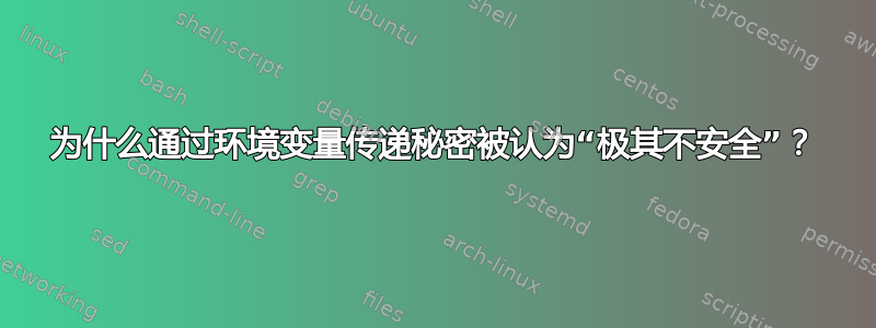 为什么通过环境变量传递秘密被认为“极其不安全”？