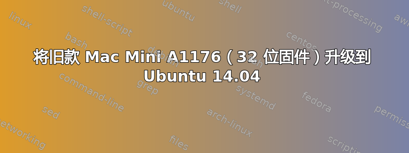 将旧款 Mac Mini A1176（32 位固件）升级到 Ubuntu 14.04