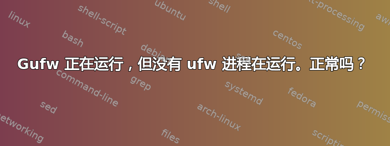 Gufw 正在运行，但没有 ufw 进程在运行。正常吗？