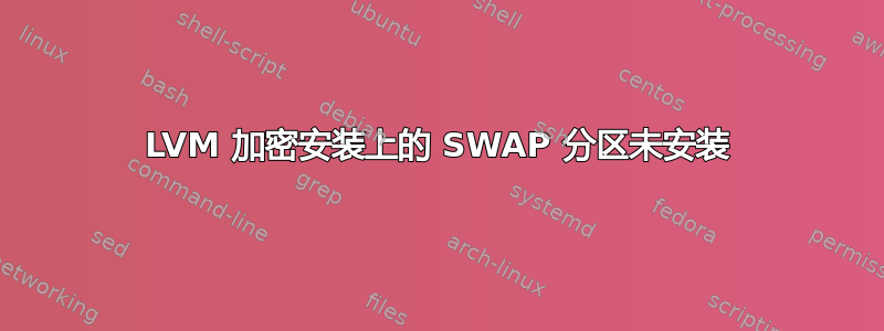 LVM 加密安装上的 SWAP 分区未安装