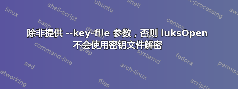 除非提供 --key-file 参数，否则 luksOpen 不会使用密钥文件解密