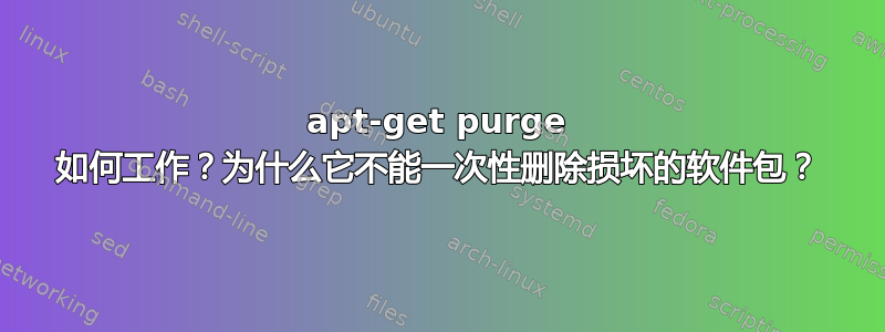 apt-get purge 如何工作？为什么它不能一次性删除损坏的软件包？