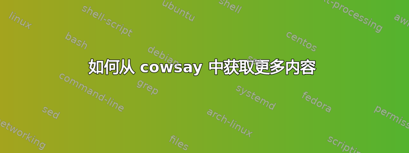 如何从 cowsay 中获取更多内容