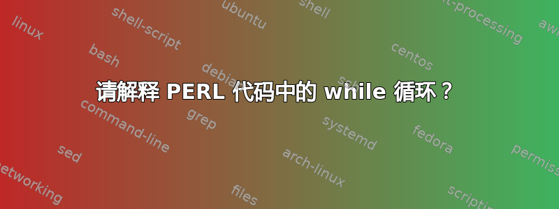 请解释 PERL 代码中的 while 循环？