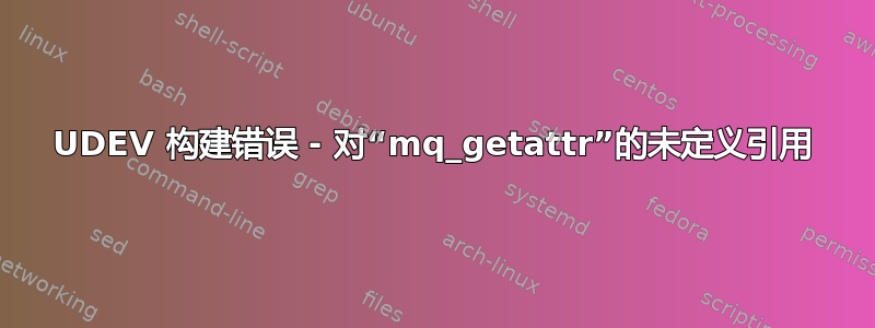 UDEV 构建错误 - 对“mq_getattr”的未定义引用