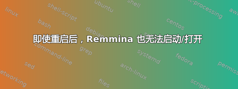 即使重启后，Remmina 也无法启动/打开