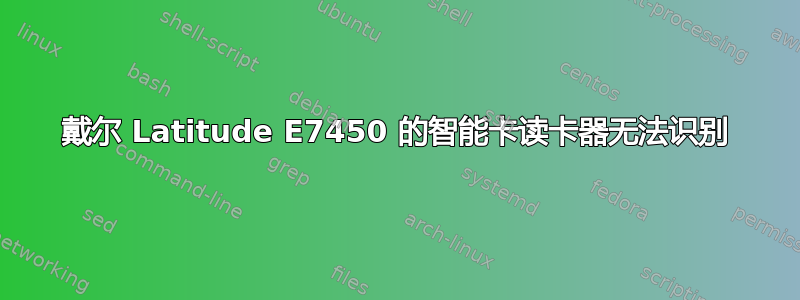 戴尔 Latitude E7450 的智能卡读卡器无法识别