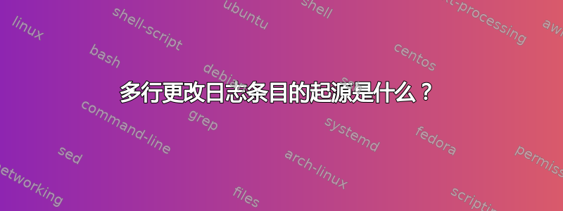 多行更改日志条目的起源是什么？