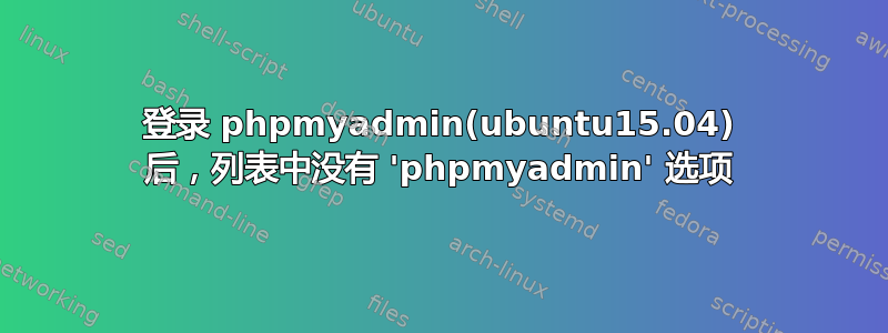 登录 phpmyadmin(ubuntu15.04) 后，列表中没有 'phpmyadmin' 选项