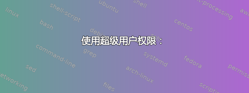 使用超级用户权限：