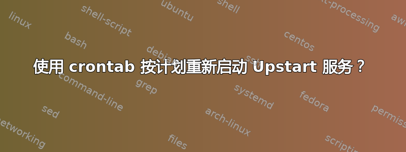 使用 crontab 按计划重新启动 Upstart 服务？