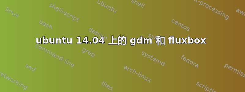 ubuntu 14.04 上的 gdm 和 fluxbox