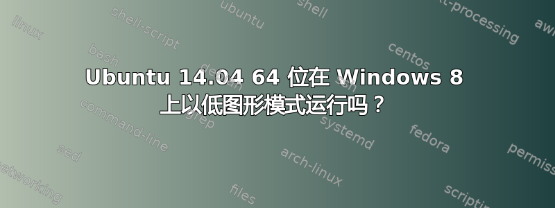 Ubuntu 14.04 64 位在 Windows 8 上以低图形模式运行吗？