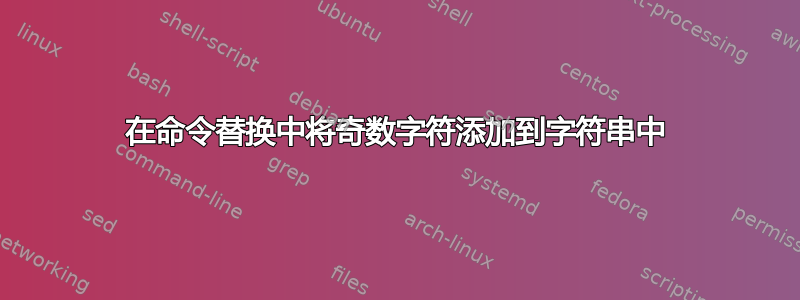 在命令替换中将奇数字符添加到字符串中