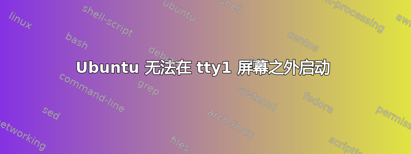 Ubuntu 无法在 tty1 屏幕之外启动