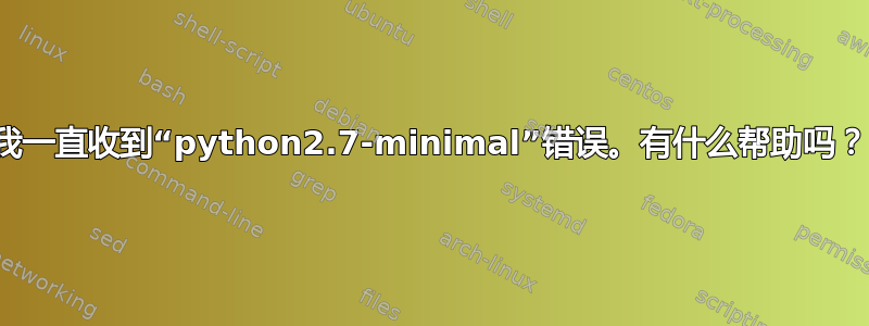 我一直收到“python2.7-minimal”错误。有什么帮助吗？