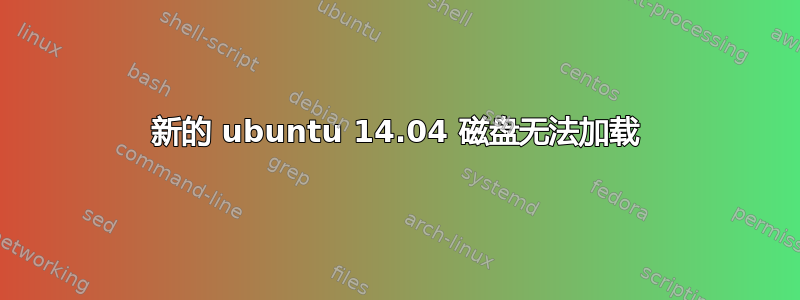 新的 ubuntu 14.04 磁盘无法加载