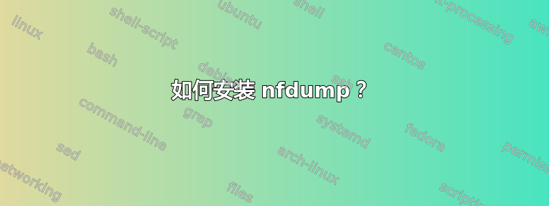 如何安装 nfdump？