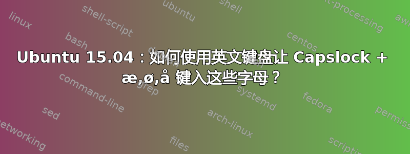 Ubuntu 15.04：如何使用英文键盘让 Capslock + æ,ø,å 键入这些字母？