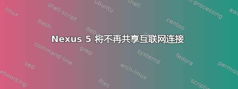 Nexus 5 将不再共享互联网连接