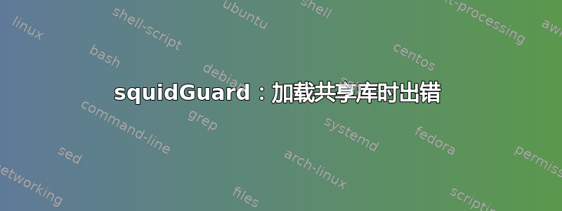 squidGuard：加载共享库时出错