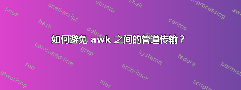 如何避免 awk 之间的管道传输？