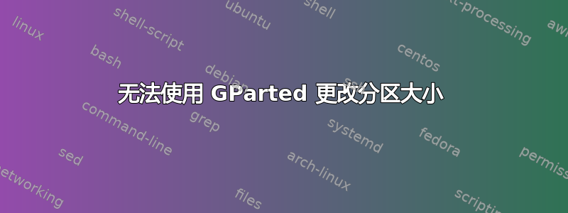 无法使用 GParted 更改分区大小