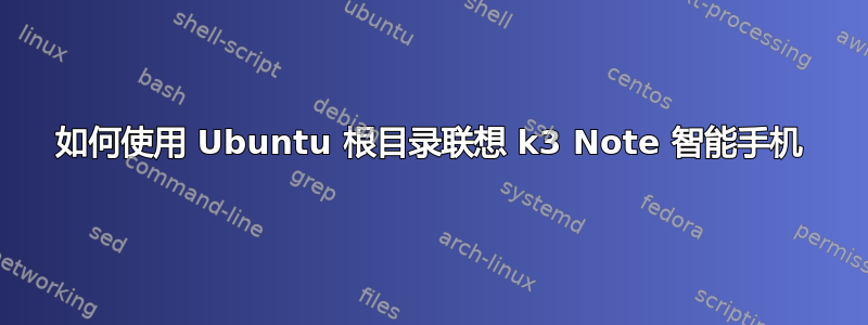 如何使用 Ubuntu 根目录联想 k3 Note 智能手机