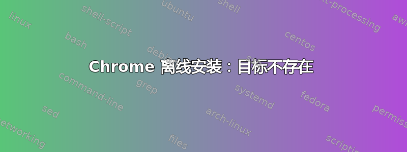 Chrome 离线安装：目标不存在