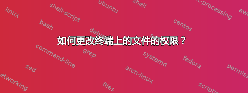 如何更改终端上的文件的权限？