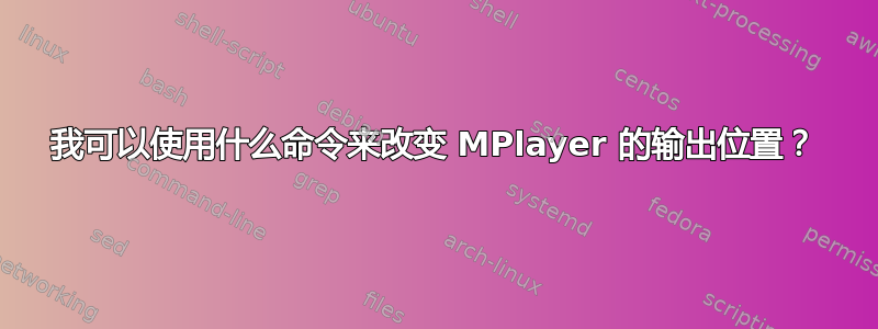 我可以使用什么命令来改变 MPlayer 的输出位置？