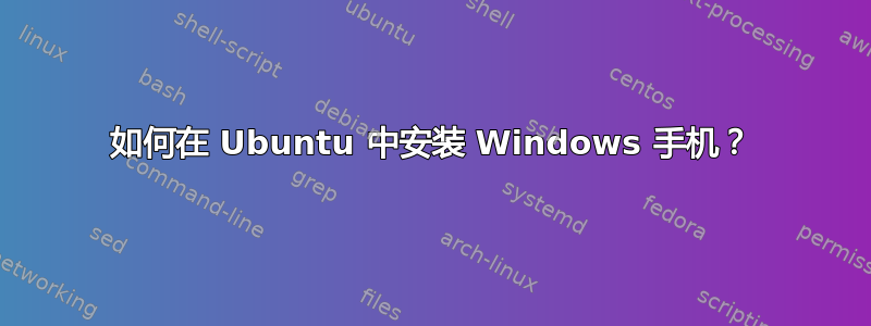 如何在 Ubuntu 中安装 Windows 手机？