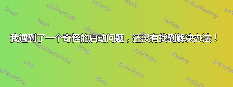 我遇到了一个奇怪的启动问题，还没有找到解决办法！