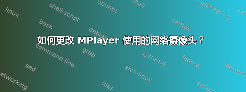 如何更改 MPlayer 使用的网络摄像头？