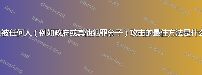 避免被任何人（例如政府或其他犯罪分子）攻击的最佳方法是什么？