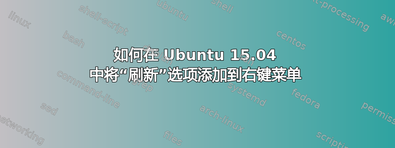 如何在 Ubuntu 15.04 中将“刷新”选项添加到右键菜单