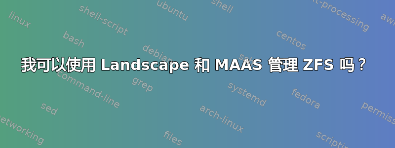 我可以使用 Landscape 和 MAAS 管理 ZFS 吗？