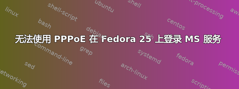 无法使用 PPPoE 在 Fedora 25 上登录 MS 服务