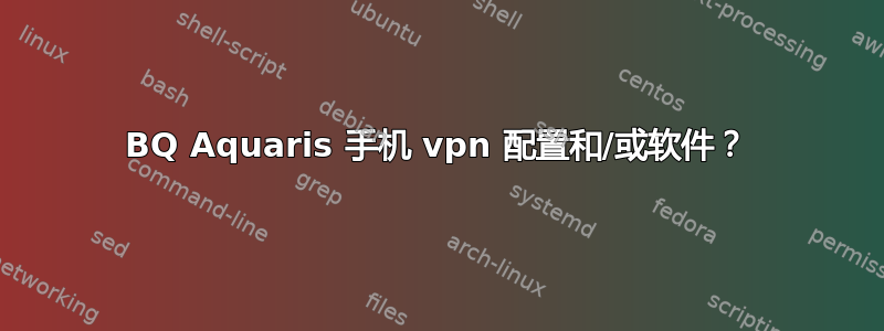 BQ Aquaris 手机 vpn 配置和/或软件？