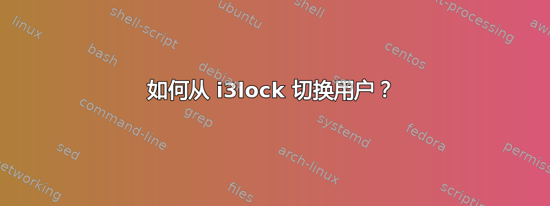 如何从 i3lock 切换用户？