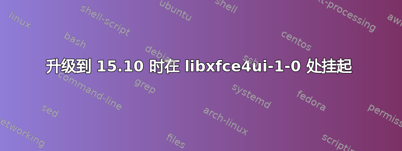 升级到 15.10 时在 libxfce4ui-1-0 处挂起