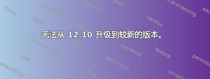 无法从 12.10 升级到较新的版本。