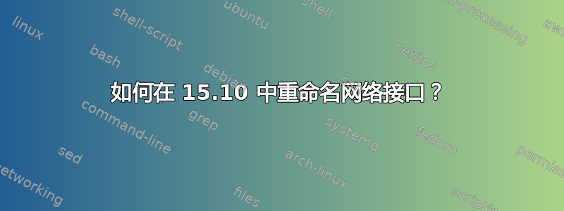 如何在 15.10 中重命名网络接口？