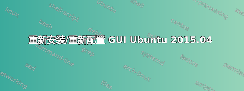 重新安装/重新配置 GUI Ubuntu 2015.04