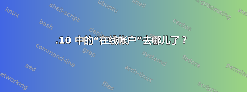 15.10 中的“在线帐户”去哪儿了？