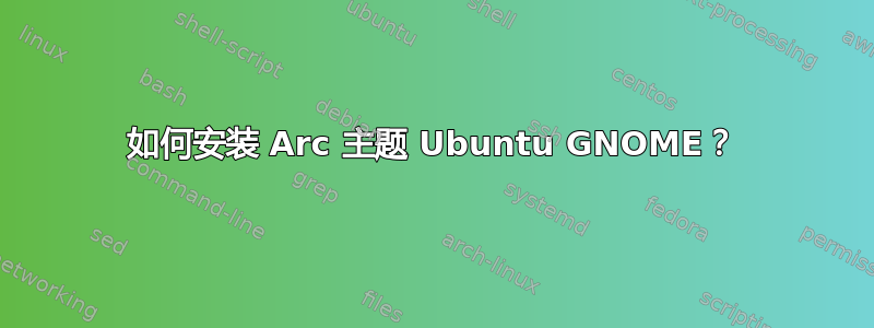 如何安装 Arc 主题 Ubuntu GNOME？