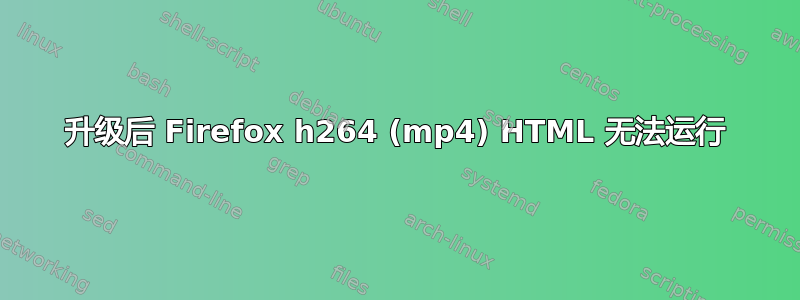 升级后 Firefox h264 (mp4) HTML 无法运行