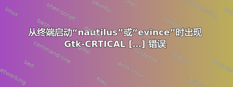 从终端启动“nautilus”或“evince”时出现 Gtk-CRTICAL […] 错误