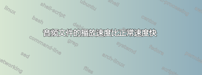 音频文件的播放速度比正常速度快