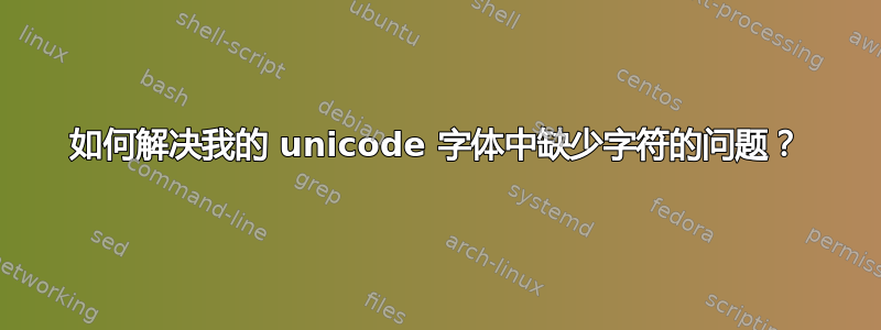 如何解决我的 unicode 字体中缺少字符的问题？